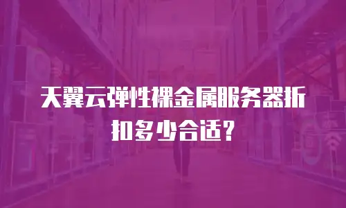 天翼云弹性裸金属服务器折扣多少合适？