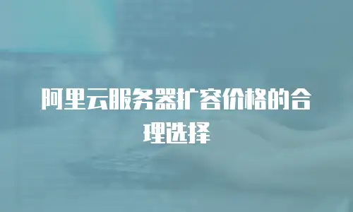 阿里云服务器扩容价格的合理选择