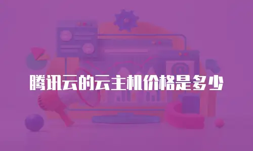 腾讯云的云主机价格是多少