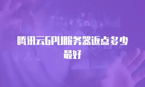 腾讯云GPU服务器返点多少最好