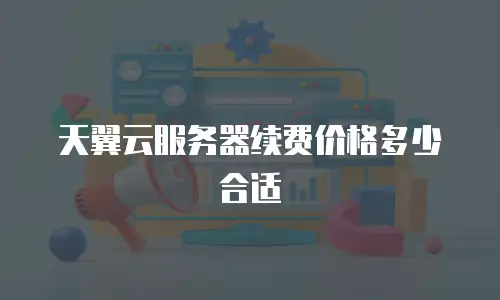 天翼云服务器续费价格多少合适