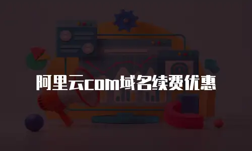阿里云com域名续费优惠