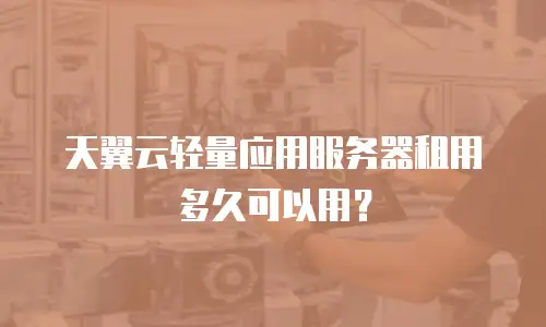 天翼云轻量应用服务器租用多久可以用？