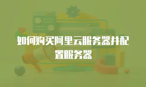 如何购买阿里云服务器并配置服务器