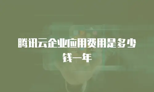 腾讯云企业应用费用是多少钱一年