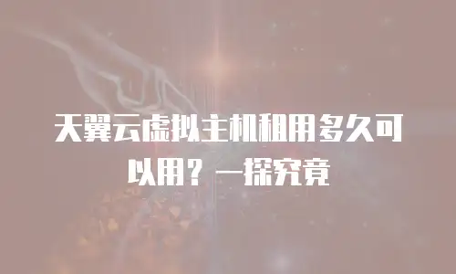 天翼云虚拟主机租用多久可以用？一探究竟
