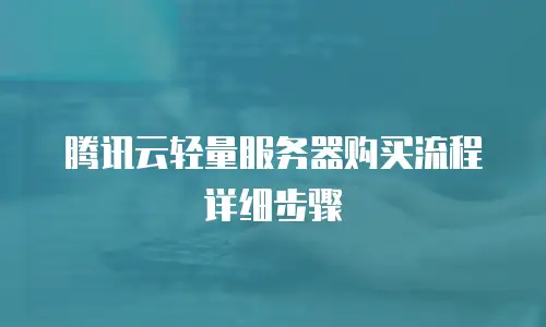 腾讯云轻量服务器购买流程详细步骤