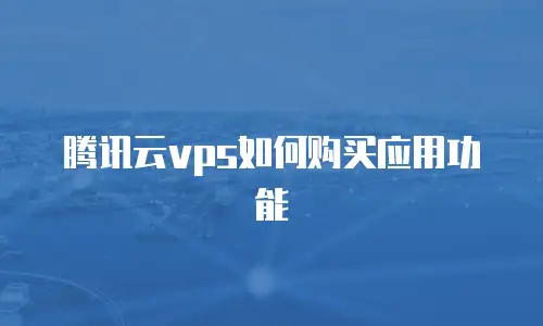 腾讯云vps如何购买应用功能