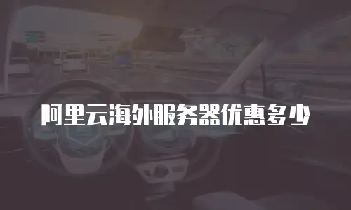 阿里云海外服务器优惠多少