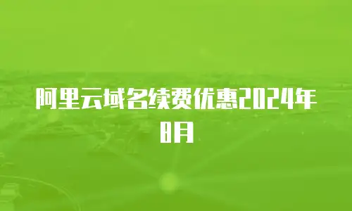 阿里云域名续费优惠2024年8月
