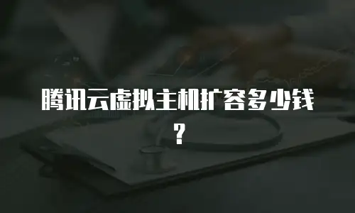 腾讯云虚拟主机扩容多少钱？