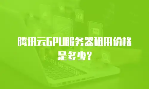 腾讯云GPU服务器租用价格是多少？