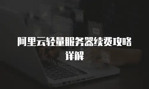 阿里云轻量服务器续费攻略详解