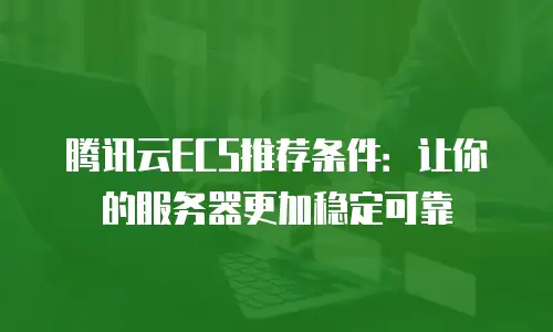 腾讯云ECS推荐条件：让你的服务器更加稳定可靠