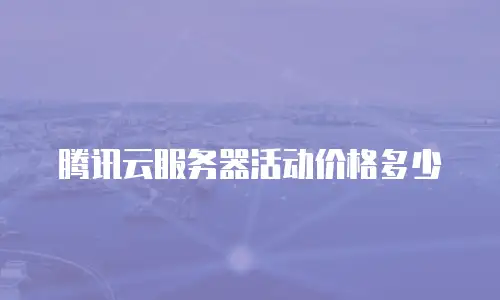 腾讯云服务器活动价格多少