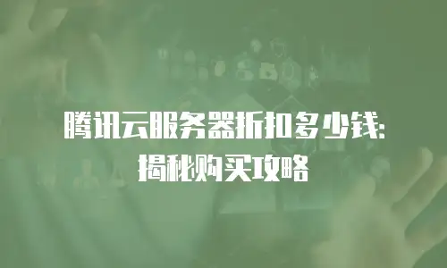腾讯云服务器折扣多少钱：揭秘购买攻略