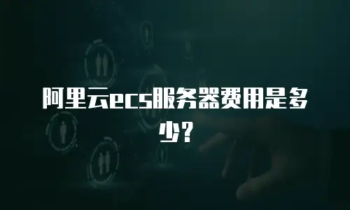 阿里云ecs服务器费用是多少？