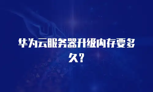 华为云服务器升级内存要多久？