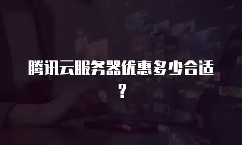 腾讯云服务器优惠多少合适？