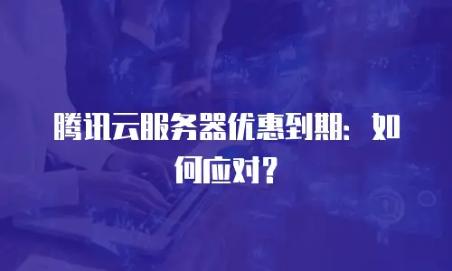 腾讯云服务器优惠到期：如何应对？