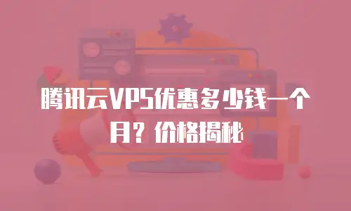 腾讯云VPS优惠多少钱一个月？价格揭秘