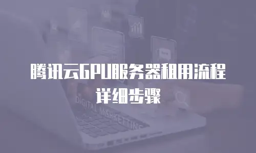 腾讯云GPU服务器租用流程详细步骤