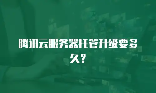 腾讯云服务器托管升级要多久？