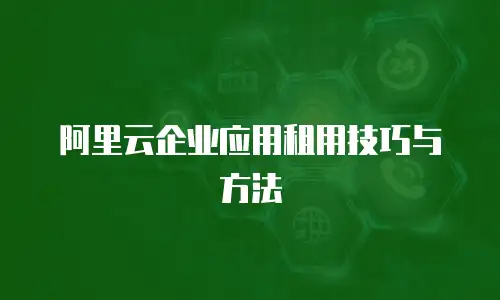 阿里云企业应用租用技巧与方法