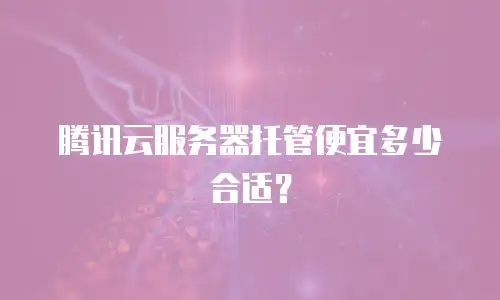 腾讯云服务器托管便宜多少合适？