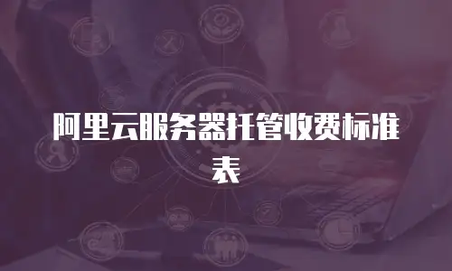 阿里云服务器托管收费标准表