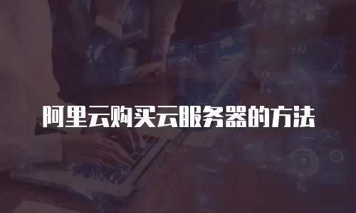 阿里云购买云服务器的方法