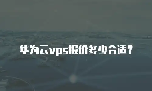 华为云vps报价多少合适？
