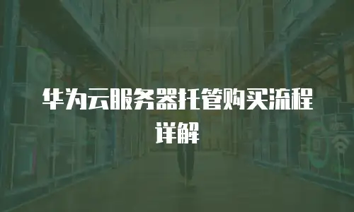 华为云服务器托管购买流程详解