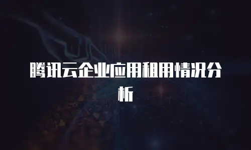 腾讯云企业应用租用情况分析