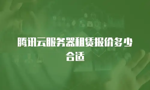 腾讯云服务器租赁报价多少合适