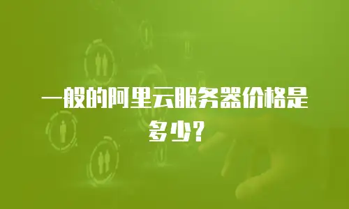 一般的阿里云服务器价格是多少？