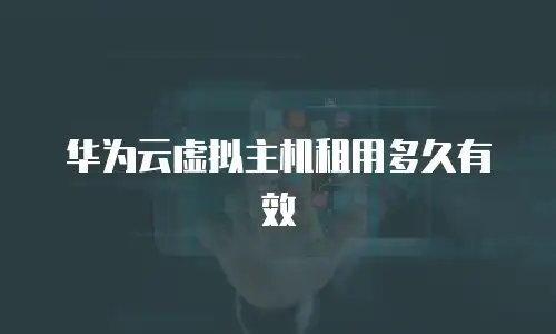 华为云虚拟主机租用多久有效