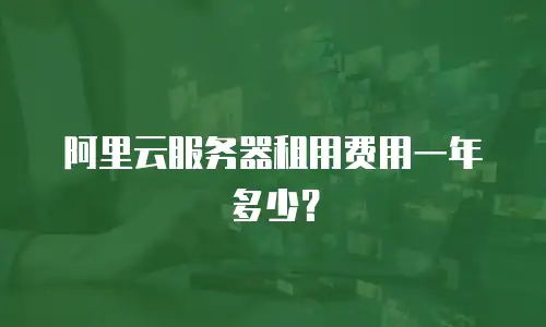 阿里云服务器租用费用一年多少？