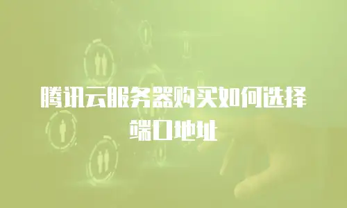 腾讯云服务器购买如何选择端口地址