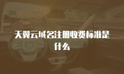 天翼云域名注册收费标准是什么