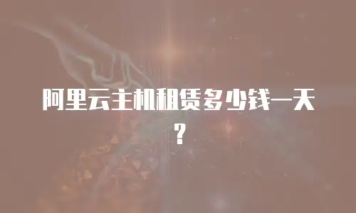 阿里云主机租赁多少钱一天？