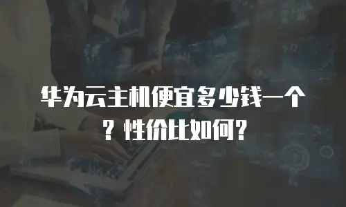 华为云主机便宜多少钱一个？性价比如何？