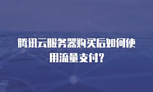 腾讯云服务器购买后如何使用流量支付？