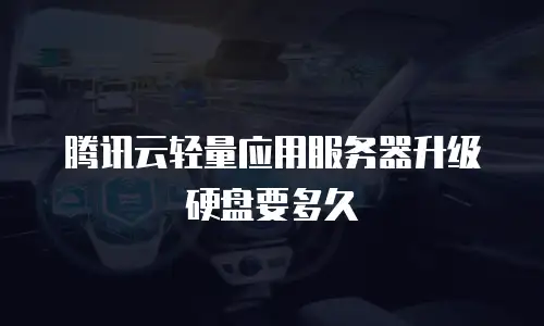 腾讯云轻量应用服务器升级硬盘要多久
