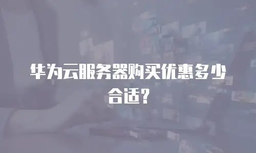华为云服务器购买优惠多少合适？