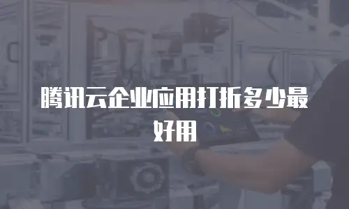腾讯云企业应用打折多少最好用