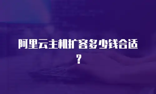 阿里云主机扩容多少钱合适？