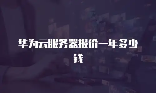 华为云服务器报价一年多少钱