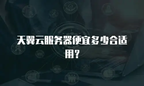 天翼云服务器便宜多少合适用？