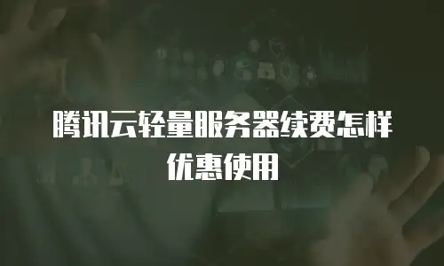 腾讯云轻量服务器续费怎样优惠使用